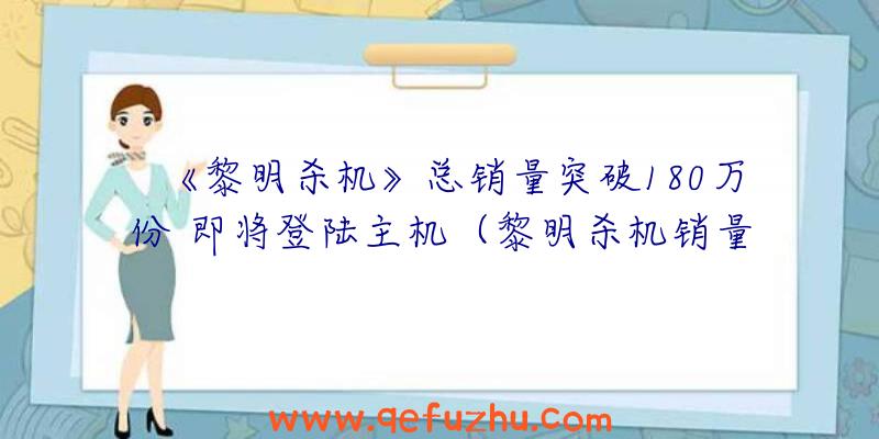 《黎明杀机》总销量突破180万份